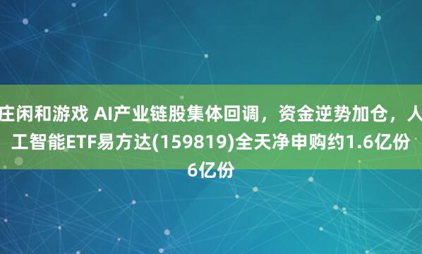 莊閑和游戲 AI產(chǎn)業(yè)鏈股集體回調(diào),資金逆勢(shì)加倉,人工智能ETF易方達(dá)(159819)全天凈申購約1.6億份