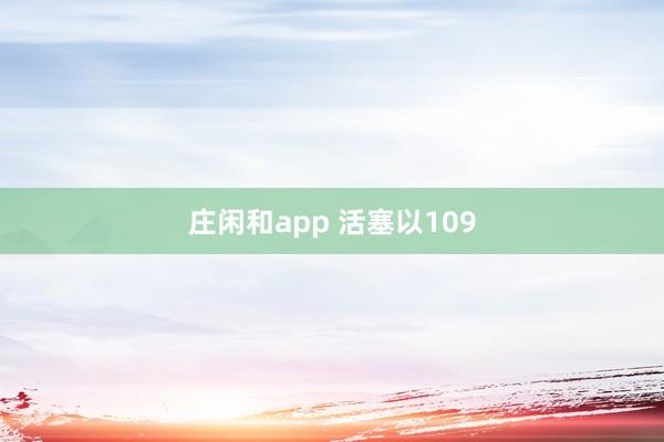莊閑和app 活塞以109